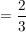 $ =\frac{2}{3} $ $ =\frac{2}{3} $