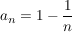 $ a_n=1 - \bruch{1} {n} $ $ a_n=1 - \bruch{1} {n} $