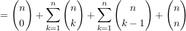 $ = \vektor{n \\ 0} + \summe_{k=1}^{n} \vektor{n \\ k}+\summe_{k=1}^{n} \vektor{n \\ k-1} +\vektor{n \\ n} $