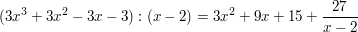 $ (3x^3+3x^2-3x-3):(x-2)=3x^2+9x+15+\bruch{27}{x-2} $ $ (3x^3+3x^2-3x-3):(x-2)=3x^2+9x+15+\bruch{27}{x-2} $