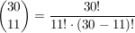 $ {30\choose 11} = \frac{30!}{11!\cdot{}(30-11)!} $ $ {30\choose 11} = \frac{30!}{11!\cdot{}(30-11)!} $